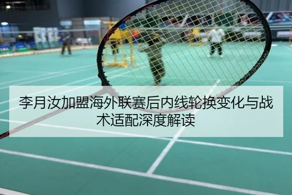 李月汝加盟海外联赛后内线轮换变化与战术适配深度解读