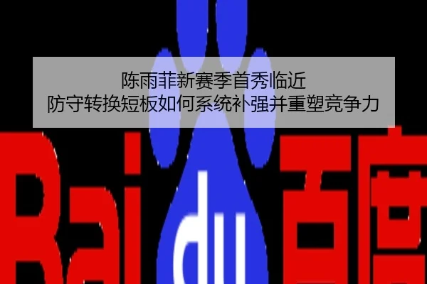 陈雨菲新赛季首秀临近 防守转换短板如何系统补强并重塑竞争力